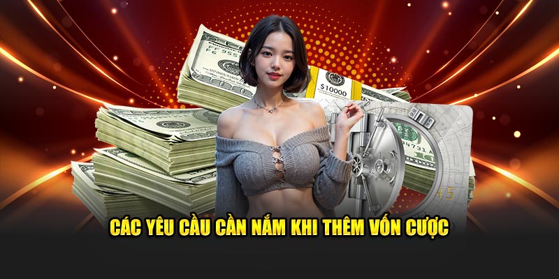 Các yêu cầu cần nắm khi thêm vốn cược