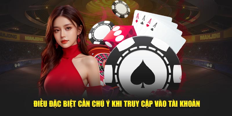 Điều đặc biệt cần chú ý khi truy cập vào tài khoản