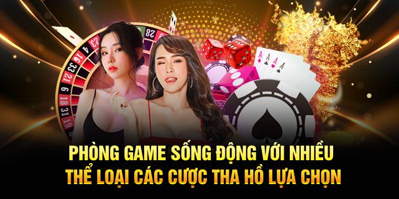 Phòng game sống động với nhiều thể loại các cược tha hồ lựa chọn